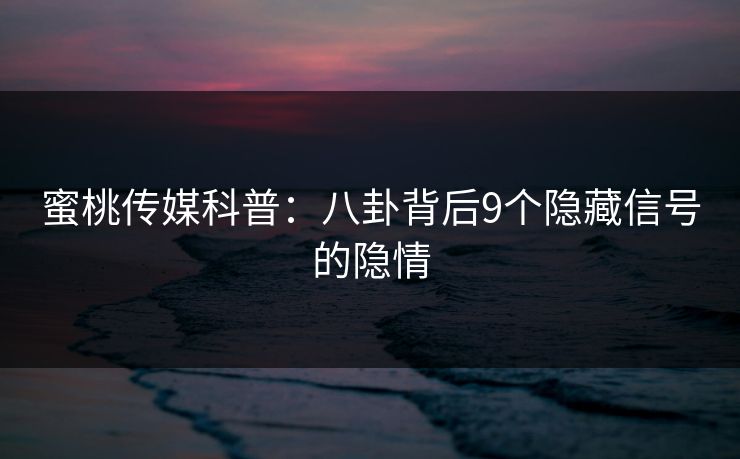 蜜桃传媒科普：八卦背后9个隐藏信号的隐情