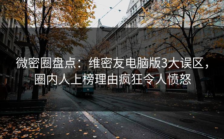 微密圈盘点:维密友电脑版3大误区,圈内人上榜理由疯狂令人愤怒 微密圈盘点:维密友电脑版3大误区,圈内人上榜理由疯狂令人愤怒