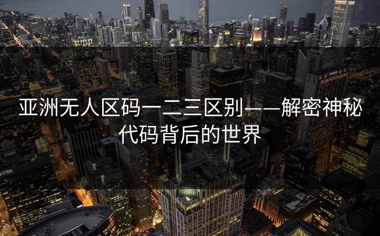 亚洲无人区码一二三区别——解密神秘代码背后的世界