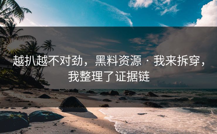越扒越不对劲，黑料资源 · 我来拆穿，我整理了证据链