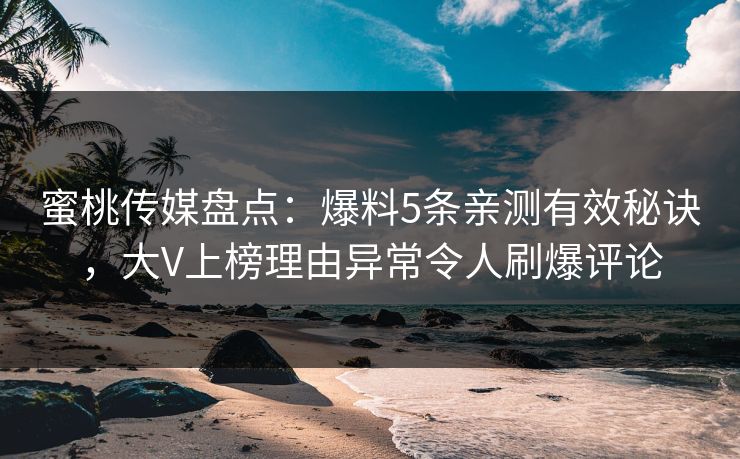蜜桃传媒盘点：爆料5条亲测有效秘诀，大V上榜理由异常令人刷爆评论