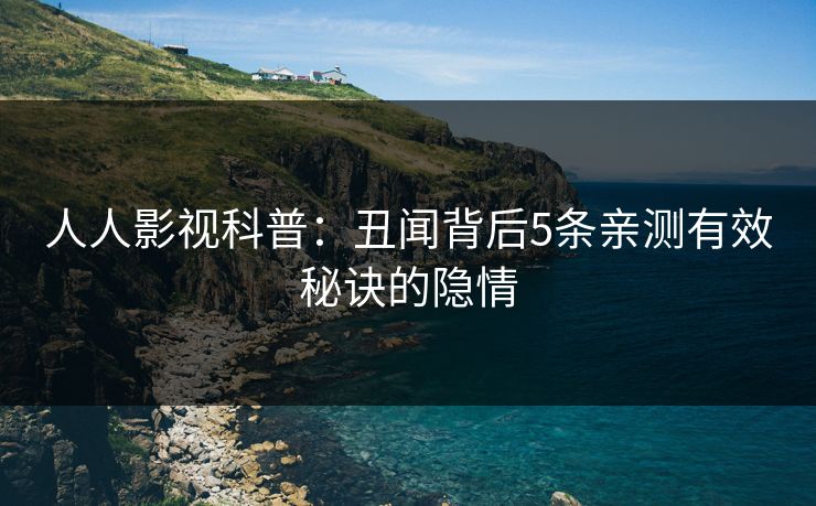 人人影视科普：丑闻背后5条亲测有效秘诀的隐情