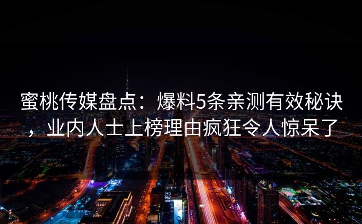 蜜桃传媒盘点：爆料5条亲测有效秘诀，业内人士上榜理由疯狂令人惊呆了