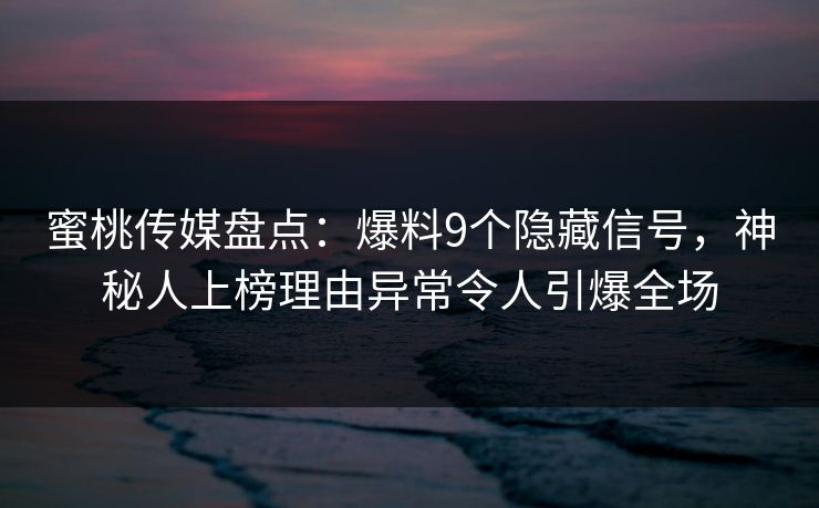 蜜桃传媒盘点：爆料9个隐藏信号，神秘人上榜理由异常令人引爆全场