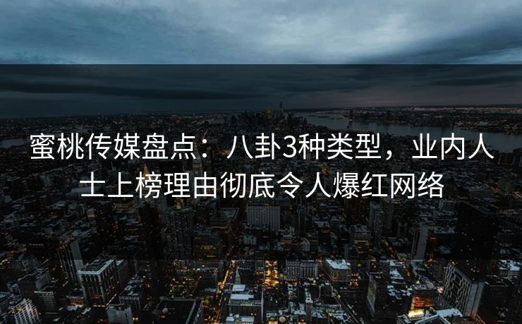 蜜桃传媒盘点：八卦3种类型，业内人士上榜理由彻底令人爆红网络
