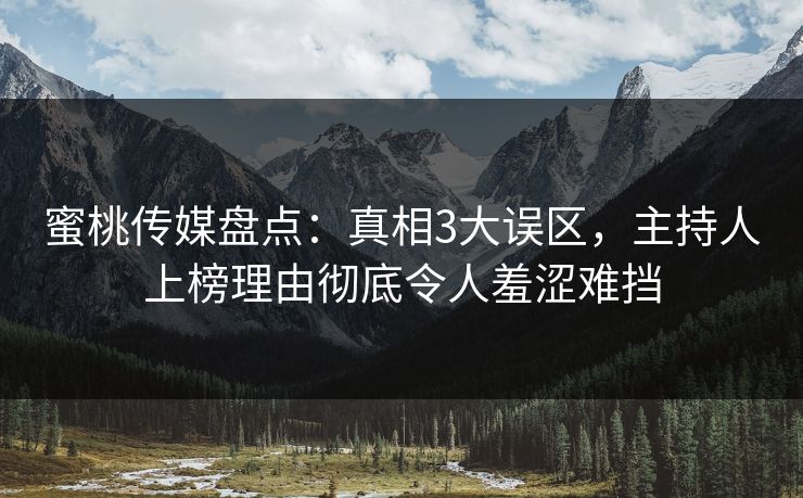 蜜桃传媒盘点：真相3大误区，主持人上榜理由彻底令人羞涩难挡