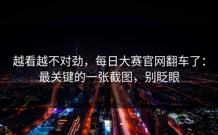 越看越不对劲，每日大赛官网翻车了：最关键的一张截图，别眨眼