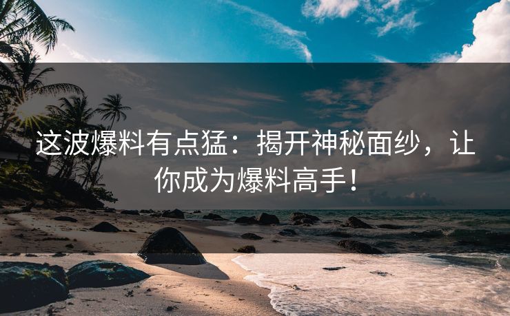 这波爆料有点猛:揭开神秘面纱,让你成为爆料高手! 这波爆料有点猛:揭开神秘面纱,让你成为爆料高手!